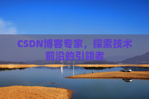 CSDN博客专家，探索技术前沿的引领者