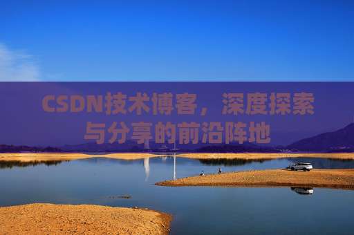 CSDN技术博客，深度探索与分享的前沿阵地